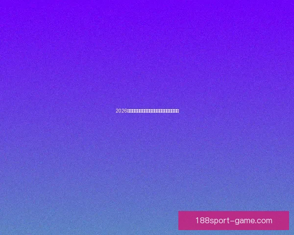 2026世界杯最新买球策略与热门赛事全方位推荐指南