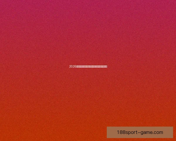 2026世界杯最新买球策略与热门赛事全方位推荐指南